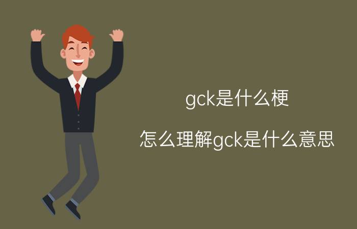 gck是什么梗（怎么理解gck是什么意思）