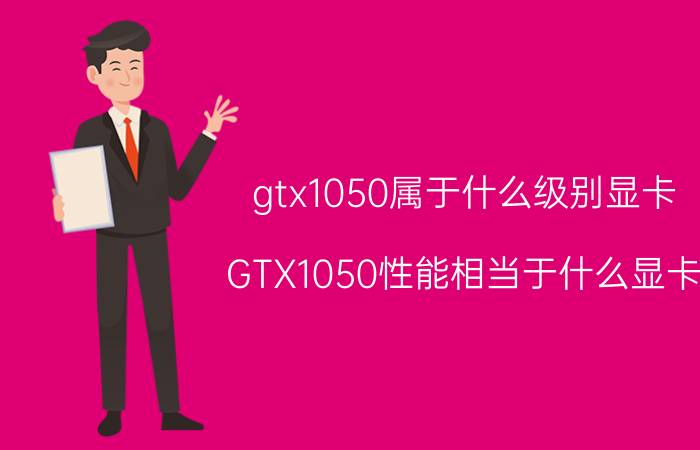 gtx1050属于什么级别显卡(GTX1050性能相当于什么显卡)