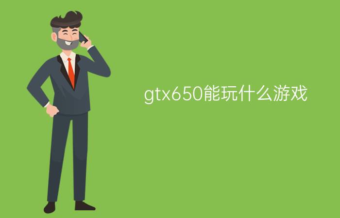 gtx650能玩什么游戏