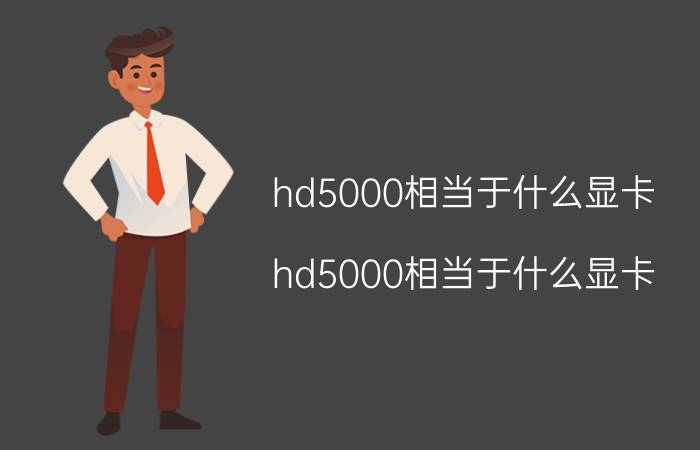 hd5000相当于什么显卡（hd5000相当于什么显卡）