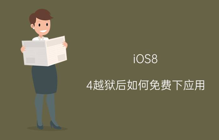 iOS8.4越狱后如何免费下应用（越狱后怎么下载软件）