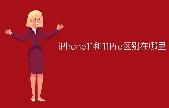 iPhone11和11Pro区别在哪里？