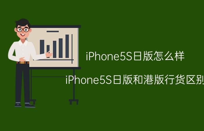 iPhone5S日版怎么样？iPhone5S日版和港版行货区别