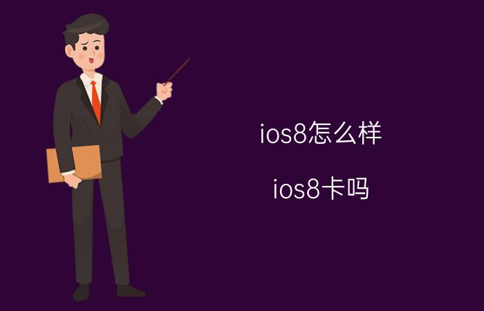 ios8怎么样？ios8卡吗？