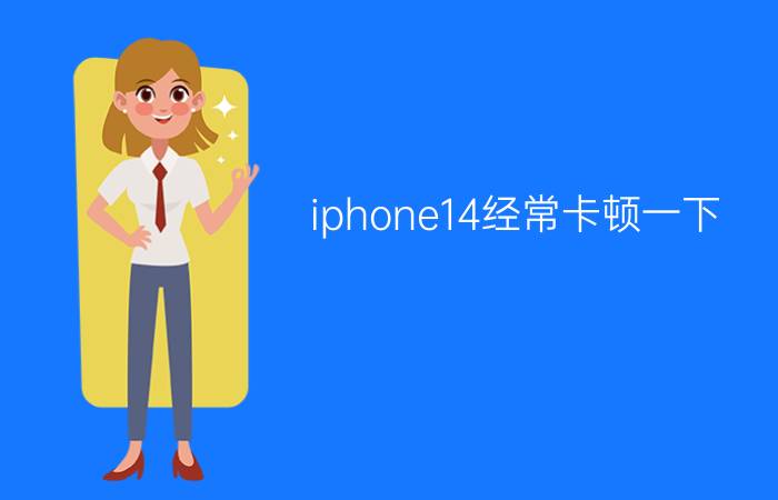 iphone14经常卡顿一下