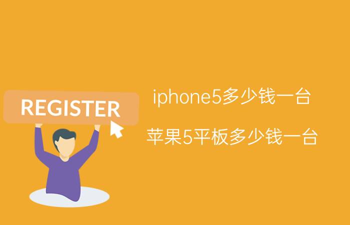 iphone5多少钱一台（苹果5平板多少钱一台）