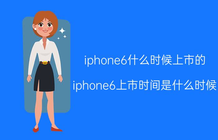 iphone6什么时候上市的（iphone6上市时间是什么时候）