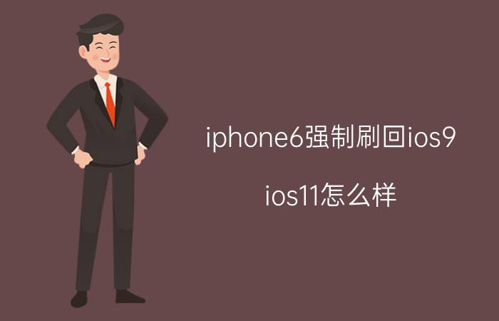 iphone6强制刷回ios9（ios11怎么样）