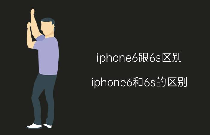 iphone6跟6s区别(iphone6和6s的区别)