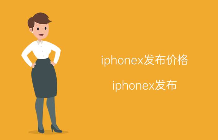 iphonex发布价格（iphonex发布）