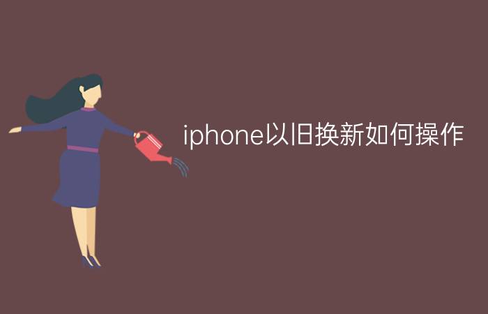 iphone以旧换新如何操作