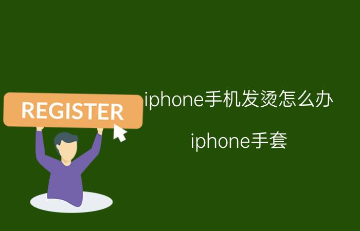 iphone手机发烫怎么办（iphone手套）