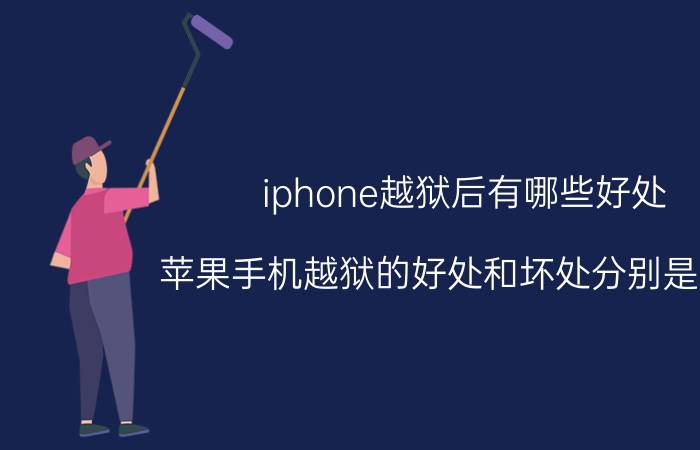 iphone越狱后有哪些好处（苹果手机越狱的好处和坏处分别是什么）