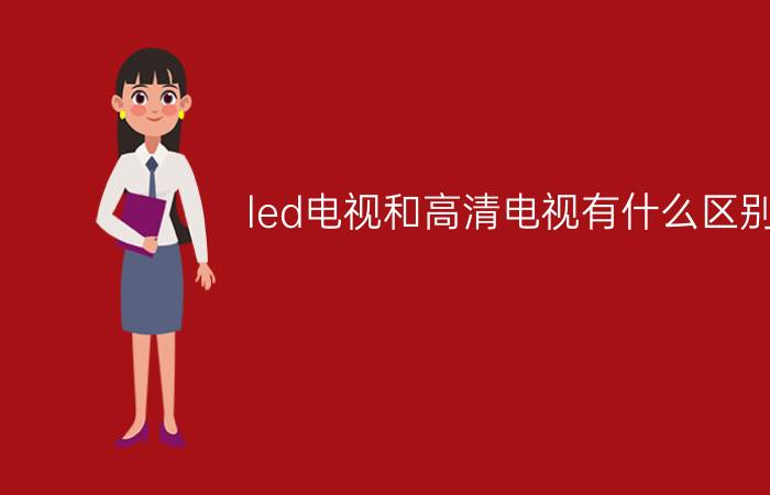 led电视和高清电视有什么区别