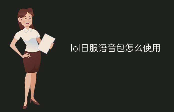 lol日服语音包怎么使用?使用lol日服语音包的方法