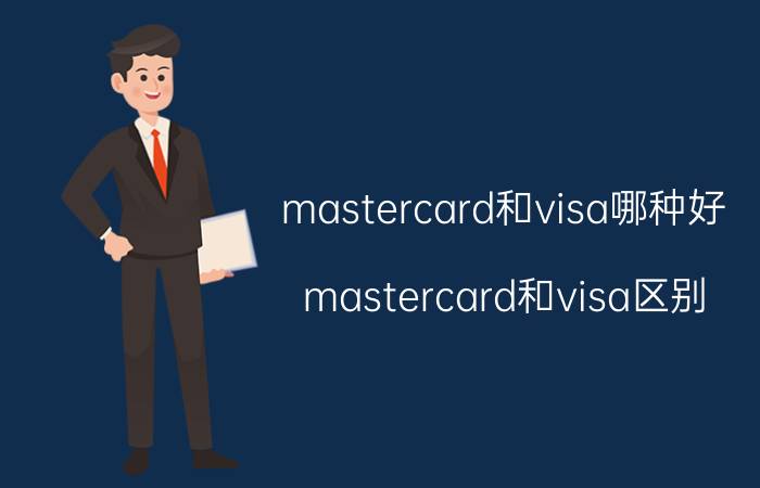 mastercard和visa哪种好（mastercard和visa区别）