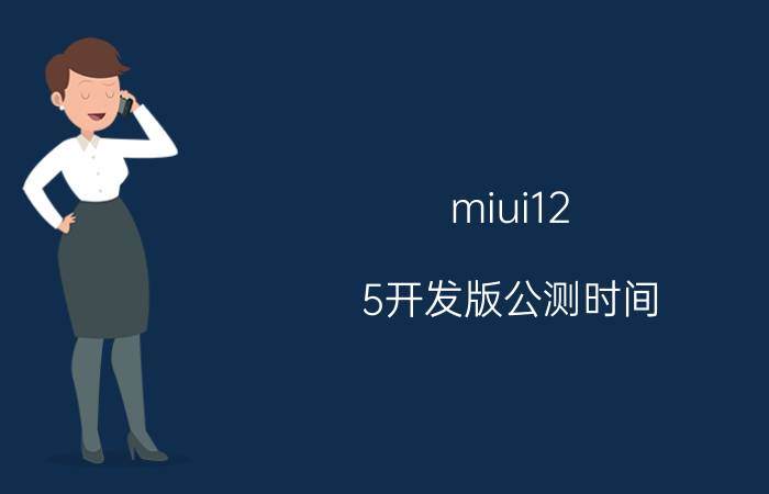 miui12.5开发版公测时间（miui12.5开发版支持机型）