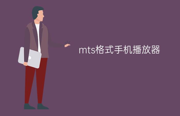 mts格式手机播放器？(电脑上的mts文件用什么打开)