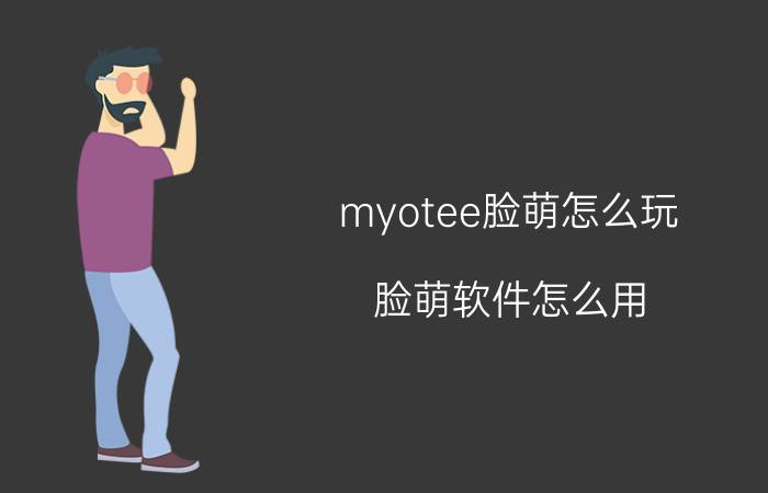 myotee脸萌怎么玩？脸萌软件怎么用