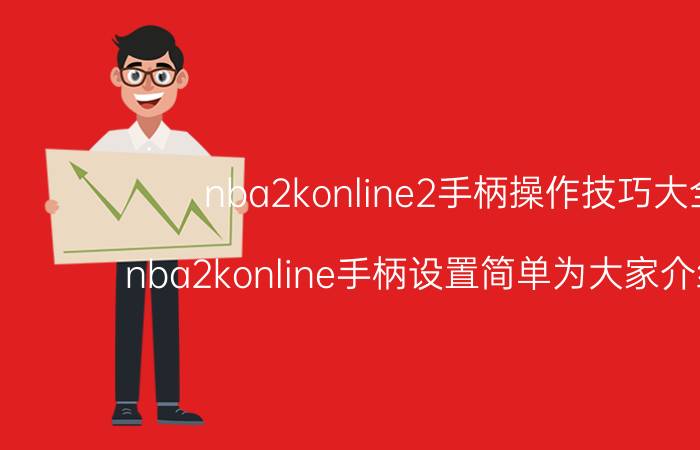 nba2konline2手柄操作技巧大全（nba2konline手柄设置简单为大家介绍方法）