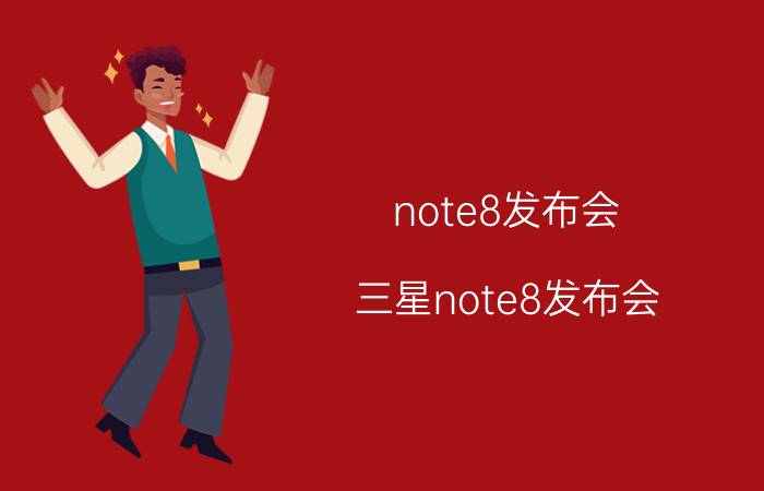 note8发布会(三星note8发布会)