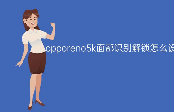 opporeno5k面部识别解锁怎么设置