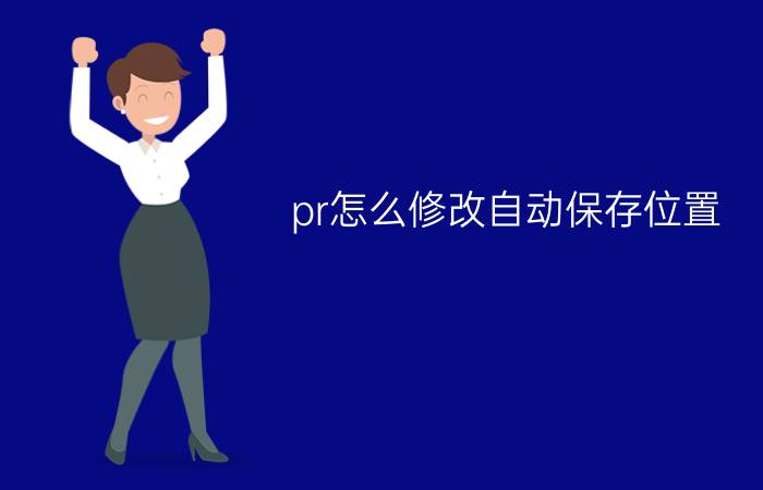 pr怎么修改自动保存位置