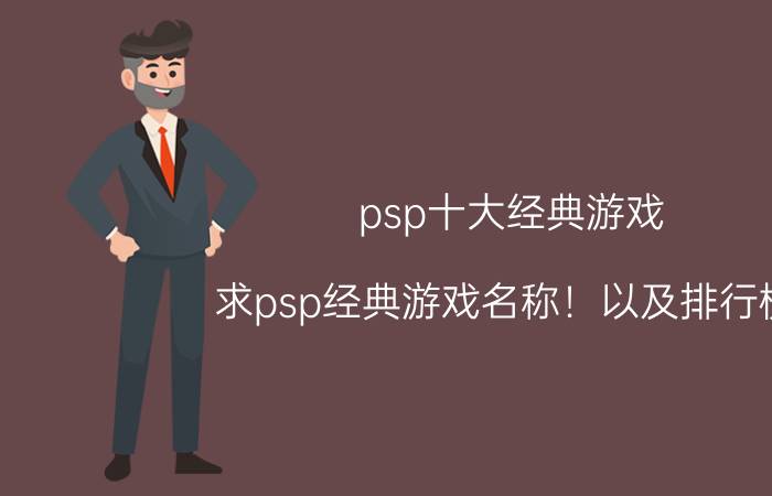 psp十大经典游戏（求psp经典游戏名称！以及排行榜！）