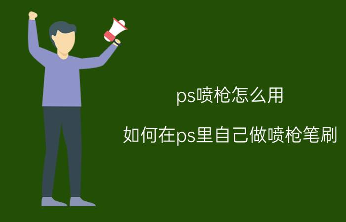 ps喷枪怎么用(如何在ps里自己做喷枪笔刷)