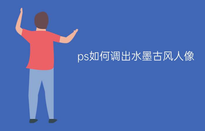 ps如何调出水墨古风人像