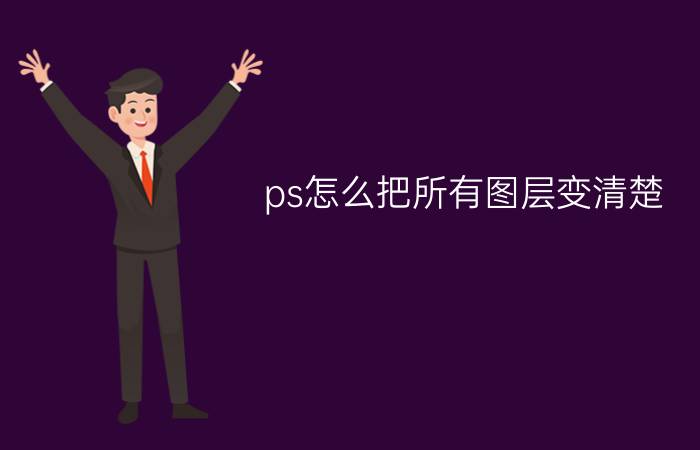 ps怎么把所有图层变清楚