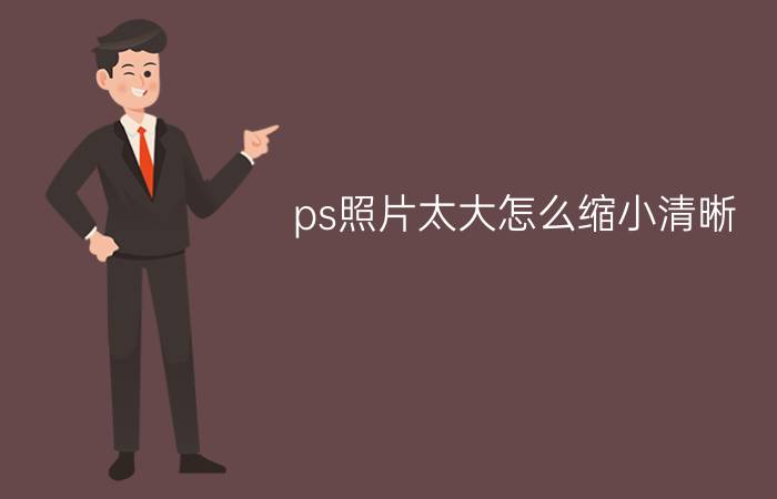 ps照片太大怎么缩小清晰