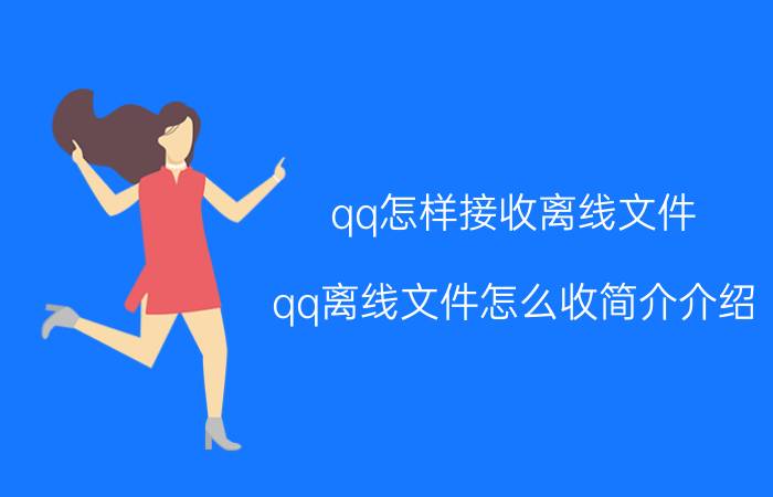 qq怎样接收离线文件（qq离线文件怎么收简介介绍）