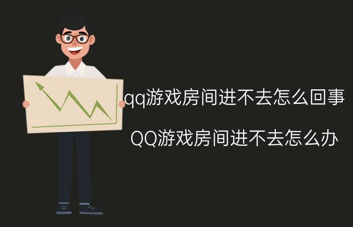 qq游戏房间进不去怎么回事（QQ游戏房间进不去怎么办）