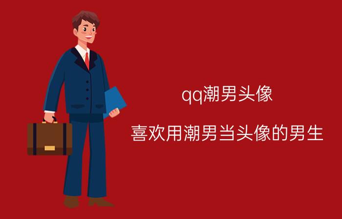 qq潮男头像（喜欢用潮男当头像的男生）