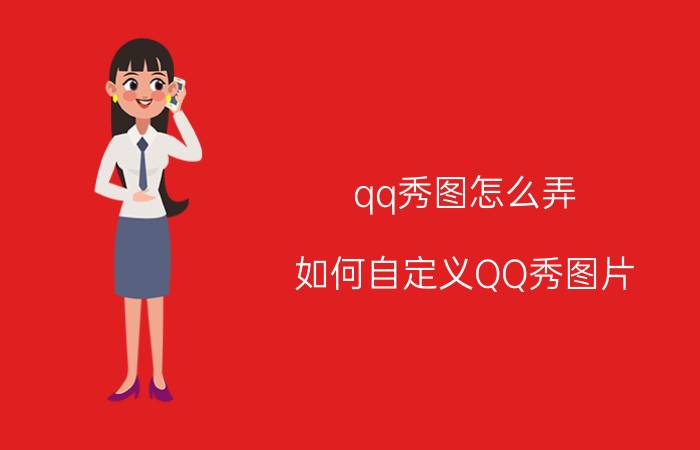 qq秀图怎么弄（如何自定义QQ秀图片）