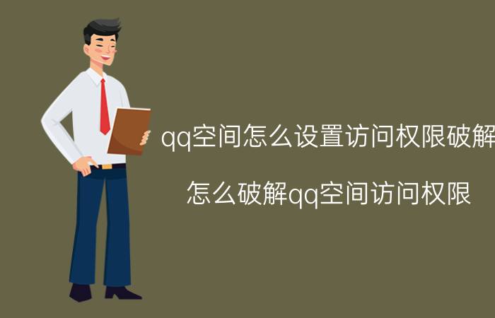 qq空间怎么设置访问权限破解（怎么破解qq空间访问权限）