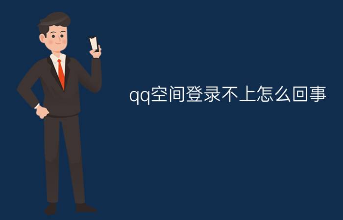 qq空间登录不上怎么回事