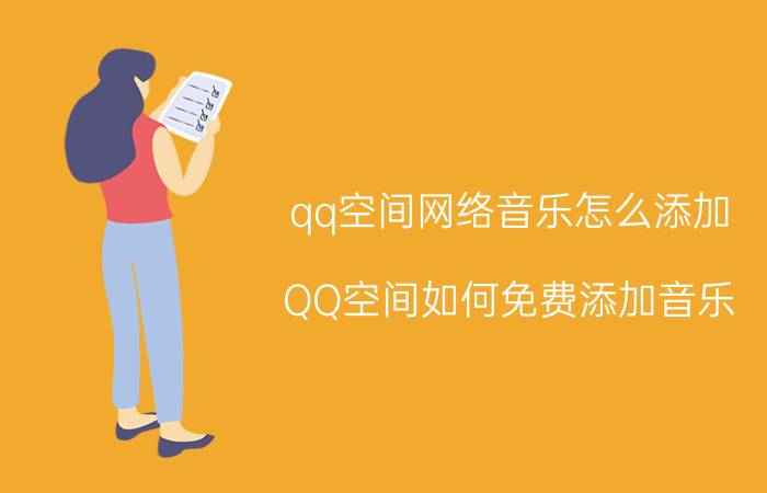 qq空间网络音乐怎么添加（QQ空间如何免费添加音乐）