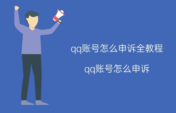 qq账号怎么申诉全教程（qq账号怎么申诉?）