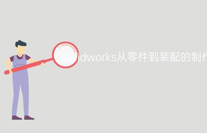 solidworks从零件到装配的制作