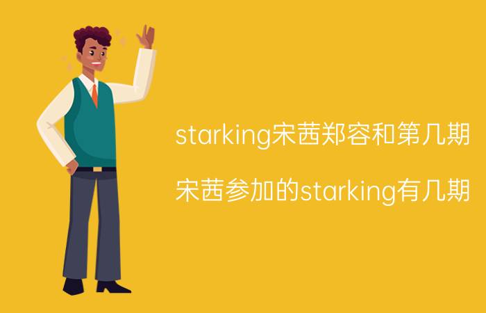 starking宋茜郑容和第几期（宋茜参加的starking有几期）