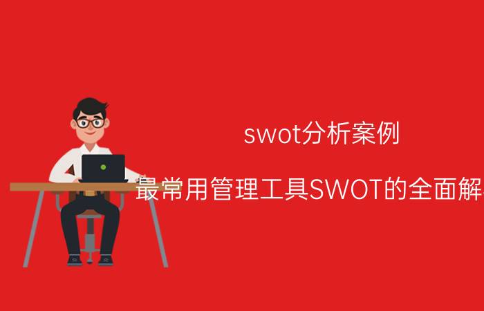 swot分析案例（最常用管理工具SWOT的全面解析）