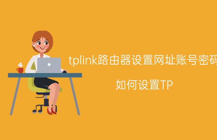 tplink路由器设置网址账号密码（如何设置TP-LINK无线路由器）