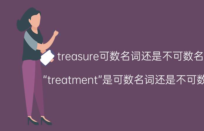 treasure可数名词还是不可数名词（“treatment”是可数名词还是不可数名词）