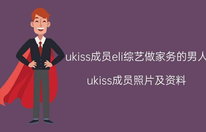 ukiss成员eli综艺做家务的男人（ukiss成员照片及资料）