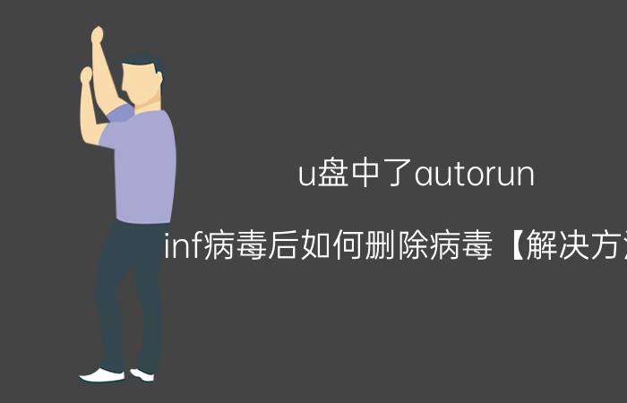 u盘中了autorun.inf病毒后如何删除病毒【解决方法】