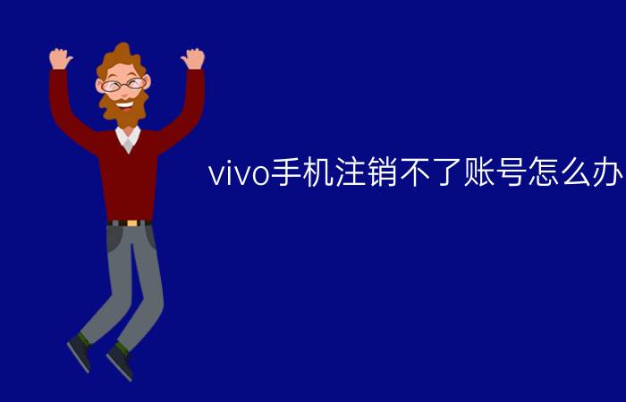 vivo手机注销不了账号怎么办