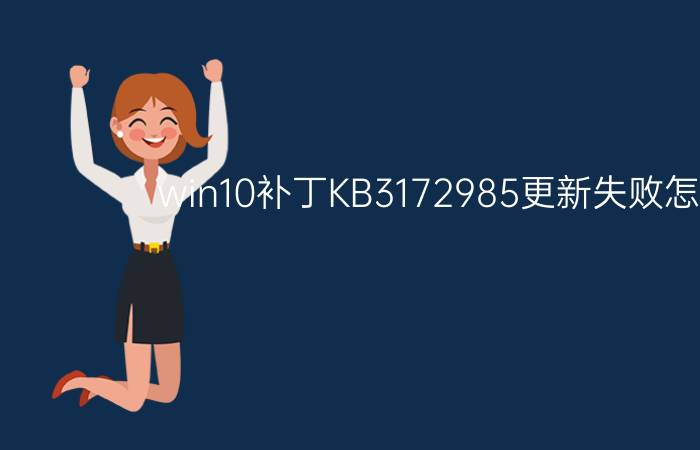 win10补丁KB3172985更新失败怎么办