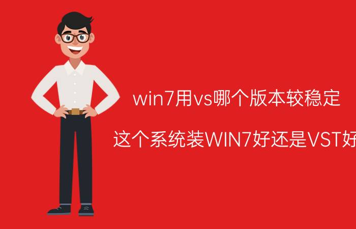 win7用vs哪个版本较稳定（这个系统装WIN7好还是VST好?）